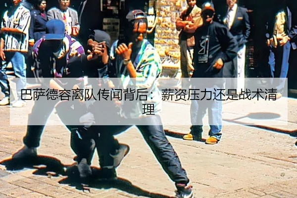 巴萨德容离队传闻背后：薪资压力还是战术清理