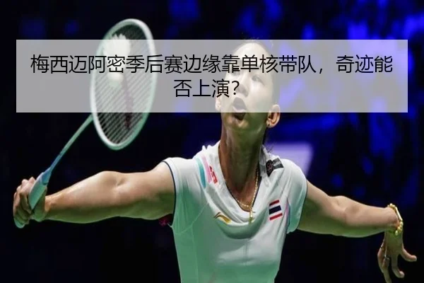 梅西迈阿密季后赛边缘靠单核带队，奇迹能否上演？